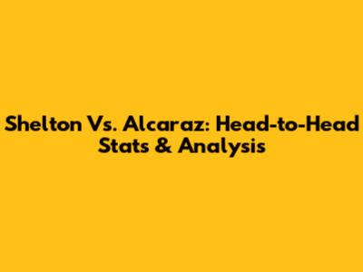 Shelton Vs. Alcaraz: Head-to-Head Stats & Analysis