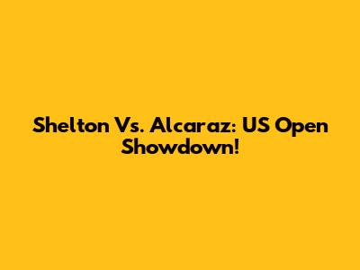 Shelton Vs. Alcaraz: US Open Showdown!