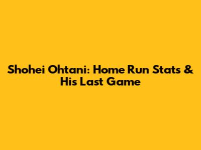 Shohei Ohtani: Home Run Stats & His Last Game