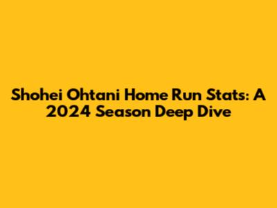 Shohei Ohtani Home Run Stats: A 2024 Season Deep Dive