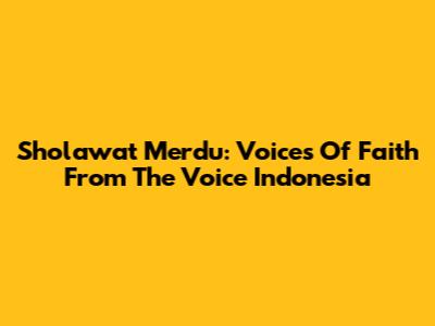Sholawat Merdu: Voices Of Faith From The Voice Indonesia
