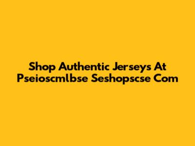 Shop Authentic Jerseys At Pseioscmlbse Seshopscse Com