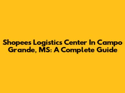 Shopee's Logistics Center In Campo Grande, MS: A Complete Guide
