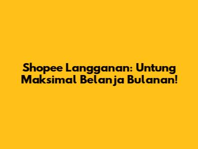 Shopee Langganan: Untung Maksimal Belanja Bulanan!