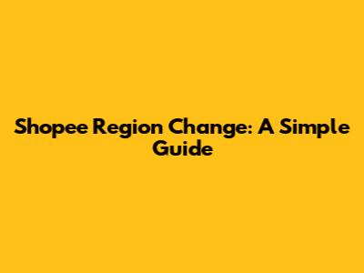 Shopee Region Change: A Simple Guide