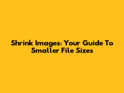 Shrink Images: Your Guide To Smaller File Sizes