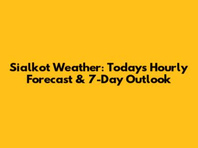 Sialkot Weather: Today's Hourly Forecast & 7-Day Outlook