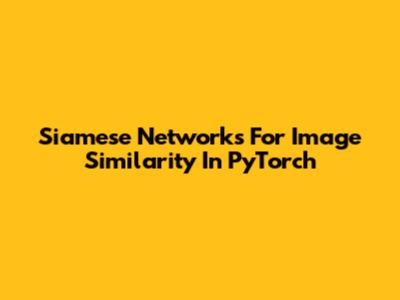 Siamese Networks For Image Similarity In PyTorch