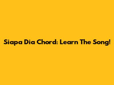 Siapa Dia Chord: Learn The Song!