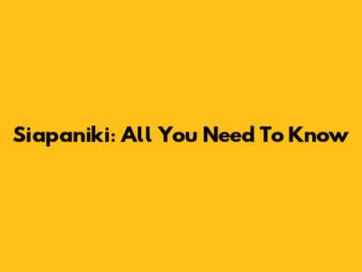 Siapaniki: All You Need To Know