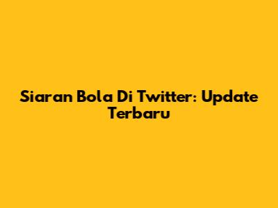 Siaran Bola Di Twitter: Update Terbaru