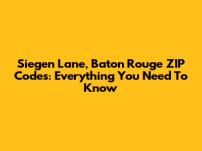 Siegen Lane, Baton Rouge ZIP Codes: Everything You Need To Know