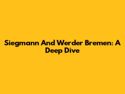 Siegmann And Werder Bremen: A Deep Dive