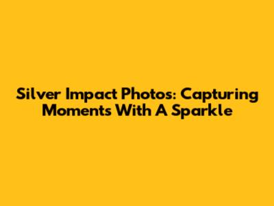 Silver Impact Photos: Capturing Moments With A Sparkle