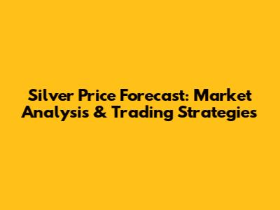 Silver Price Forecast: Market Analysis & Trading Strategies