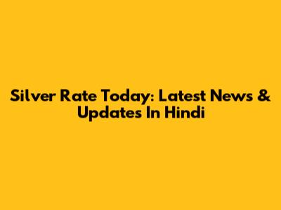 Silver Rate Today: Latest News & Updates In Hindi