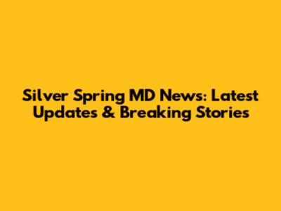 Silver Spring MD News: Latest Updates & Breaking Stories