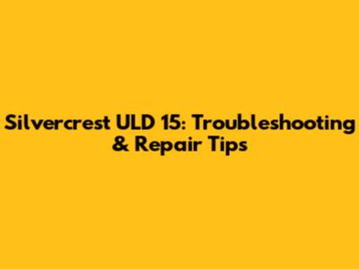 Silvercrest ULD 15: Troubleshooting & Repair Tips