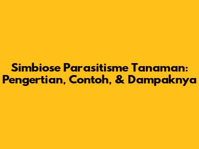 Simbiose Parasitisme Tanaman: Pengertian, Contoh, & Dampaknya