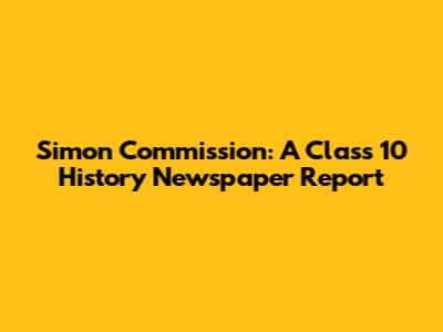 Simon Commission: A Class 10 History Newspaper Report