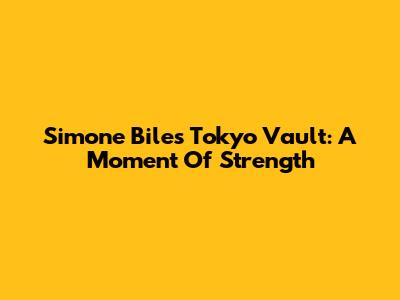 Simone Biles' Tokyo Vault: A Moment Of Strength