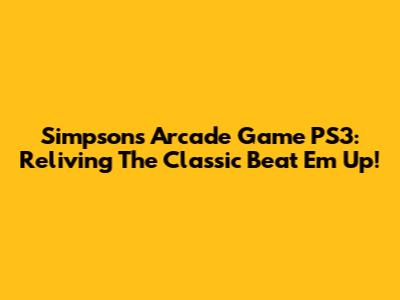 Simpsons Arcade Game PS3: Reliving The Classic Beat 'Em Up!