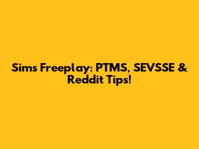 Sims Freeplay: PTMS, SEVSSE & Reddit Tips!