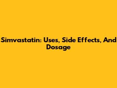 Simvastatin: Uses, Side Effects, And Dosage