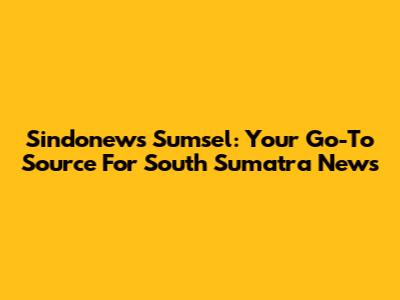 Sindonews Sumsel: Your Go-To Source For South Sumatra News