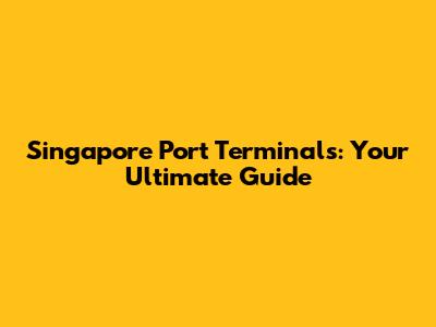 Singapore Port Terminals: Your Ultimate Guide