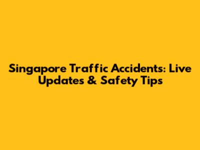 Singapore Traffic Accidents: Live Updates & Safety Tips