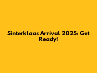 Sinterklaas Arrival 2025: Get Ready!