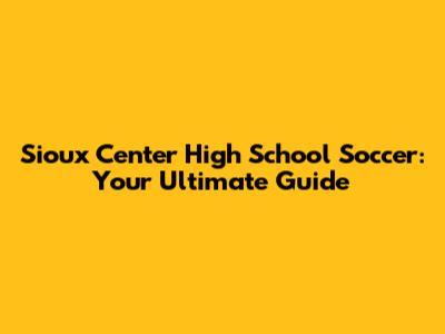 Sioux Center High School Soccer: Your Ultimate Guide