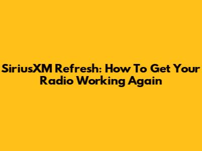 SiriusXM Refresh: How To Get Your Radio Working Again
