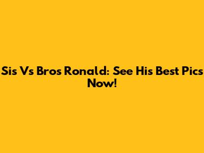 Sis Vs Bro's Ronald: See His Best Pics Now!