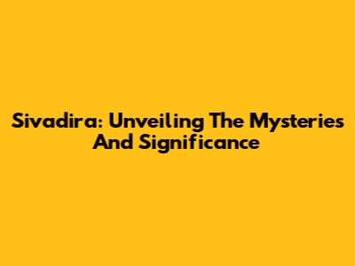 Sivadira: Unveiling The Mysteries And Significance