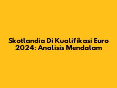 Skotlandia Di Kualifikasi Euro 2024: Analisis Mendalam