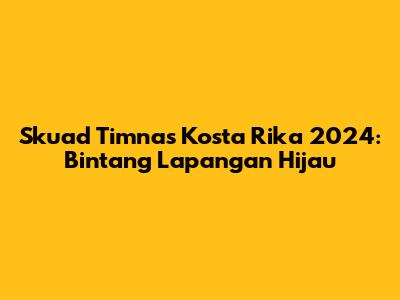Skuad Timnas Kosta Rika 2024: Bintang Lapangan Hijau