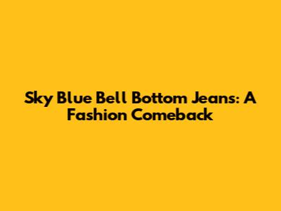 Sky Blue Bell Bottom Jeans: A Fashion Comeback