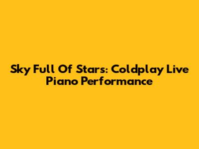 Sky Full Of Stars: Coldplay Live Piano Performance