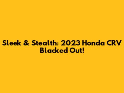 Sleek & Stealth: 2023 Honda CRV Blacked Out!