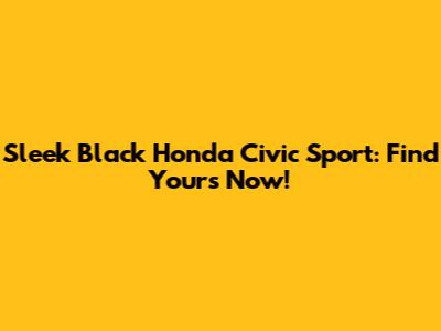 Sleek Black Honda Civic Sport: Find Yours Now!
