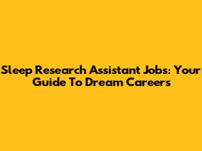 Sleep Research Assistant Jobs: Your Guide To Dream Careers