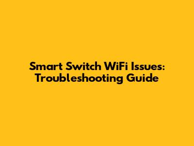 Smart Switch WiFi Issues: Troubleshooting Guide