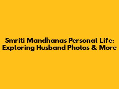Smriti Mandhana's Personal Life: Exploring Husband Photos & More