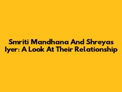 Smriti Mandhana And Shreyas Iyer: A Look At Their Relationship