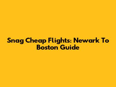 Snag Cheap Flights: Newark To Boston Guide