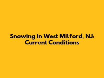Snowing In West Milford, NJ: Current Conditions