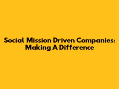Social Mission Driven Companies: Making A Difference