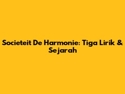 Societeit De Harmonie: Tiga Lirik & Sejarah